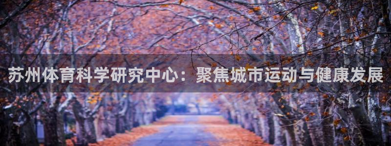 苏州体育科学研究中心：聚焦城市运动与健康发展