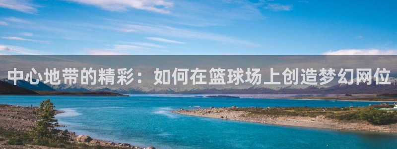 中心地带的精彩：如何在篮球场上创造梦幻网位